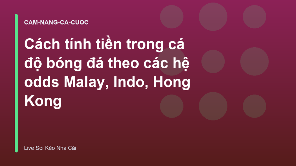 Cách tính tiền trong cá độ bóng đá theo các hệ odds Malay, Indo, Hong Kong