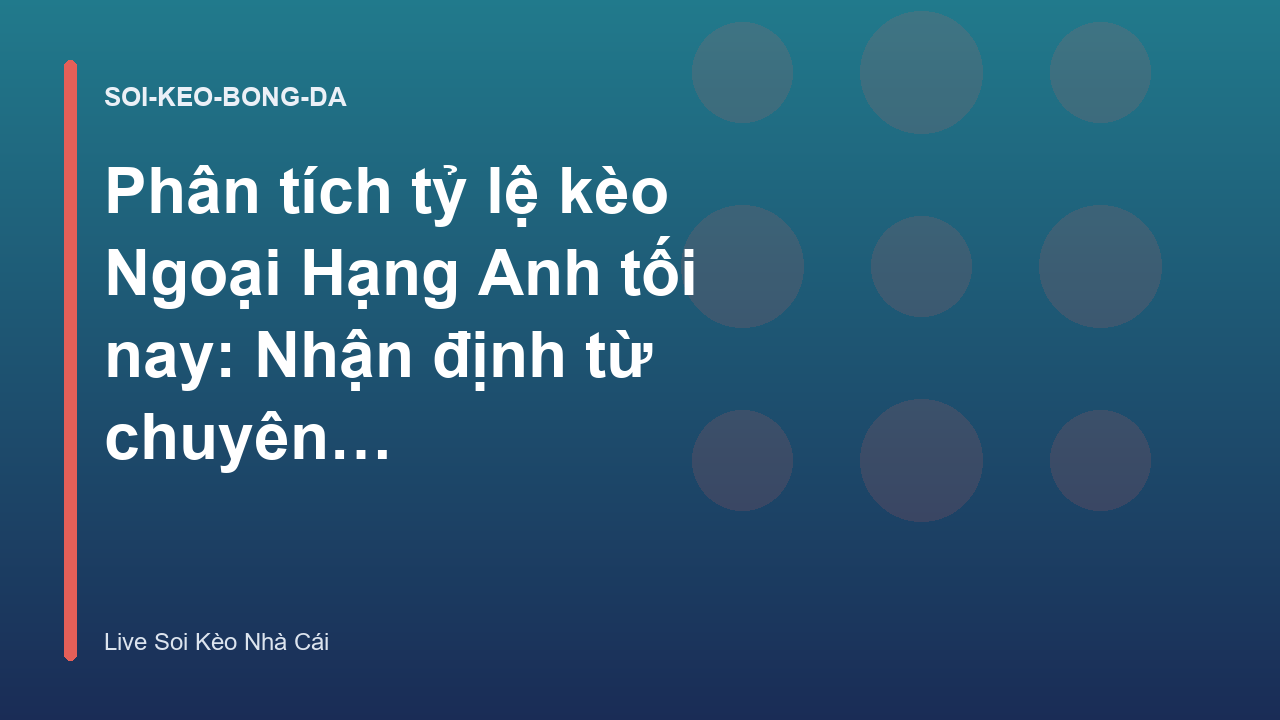 Phân tích tỷ lệ kèo Ngoại Hạng Anh tối nay: Nhận định từ chuyên gia