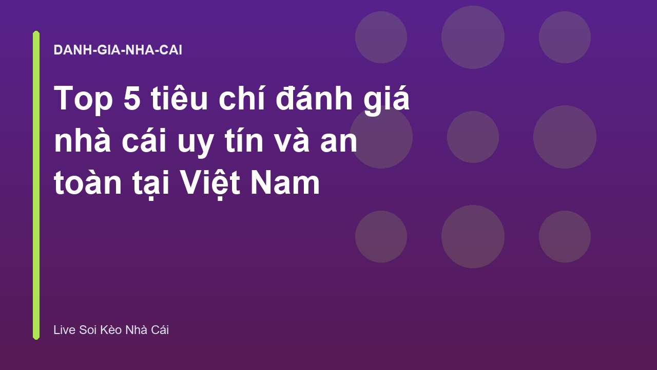 Top 5 tiêu chí đánh giá nhà cái uy tín và an toàn tại Việt Nam